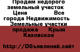 Продам недорого земельный участок  › Цена ­ 450 000 - Все города Недвижимость » Земельные участки продажа   . Крым,Каховское